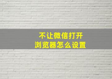 不让微信打开浏览器怎么设置