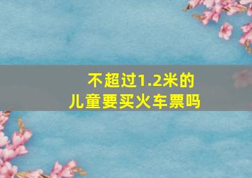 不超过1.2米的儿童要买火车票吗