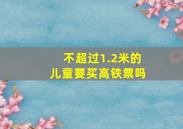 不超过1.2米的儿童要买高铁票吗