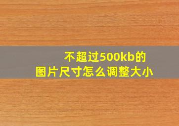 不超过500kb的图片尺寸怎么调整大小