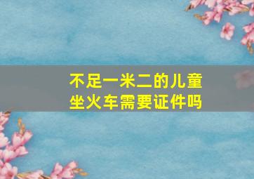 不足一米二的儿童坐火车需要证件吗