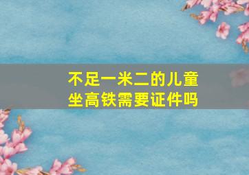 不足一米二的儿童坐高铁需要证件吗