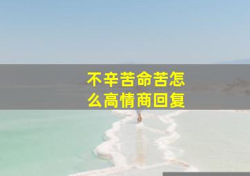 不辛苦命苦怎么高情商回复