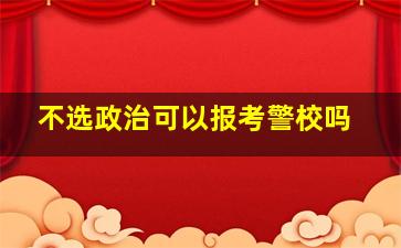 不选政治可以报考警校吗