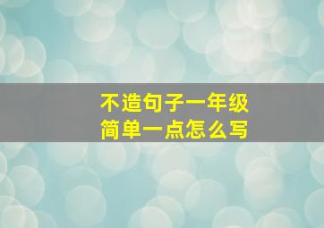 不造句子一年级简单一点怎么写