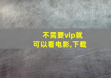 不需要vip就可以看电影,下载