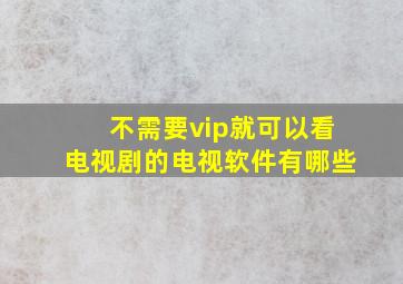 不需要vip就可以看电视剧的电视软件有哪些