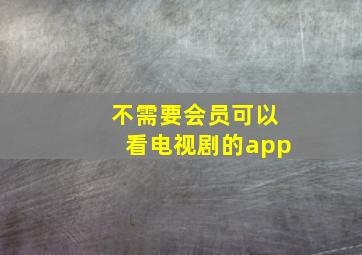 不需要会员可以看电视剧的app