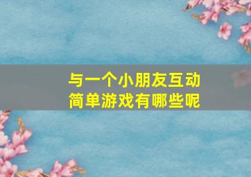 与一个小朋友互动简单游戏有哪些呢