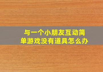 与一个小朋友互动简单游戏没有道具怎么办