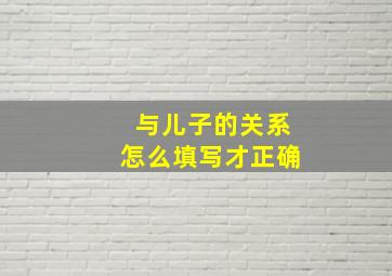 与儿子的关系怎么填写才正确