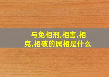 与兔相刑,相害,相克,相破的属相是什么