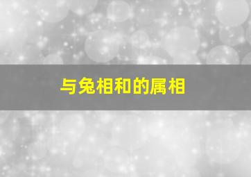 与兔相和的属相