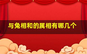 与兔相和的属相有哪几个