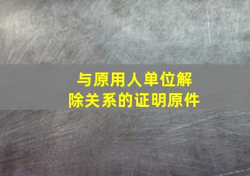 与原用人单位解除关系的证明原件