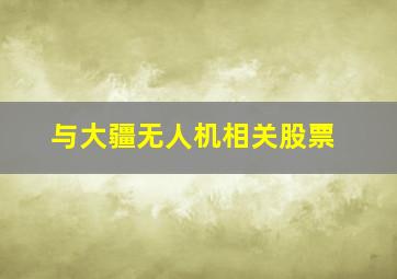 与大疆无人机相关股票