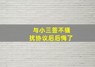 与小三签不骚扰协议后后悔了