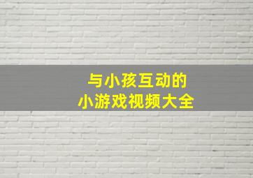 与小孩互动的小游戏视频大全