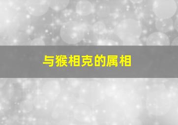 与猴相克的属相