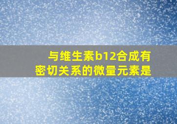 与维生素b12合成有密切关系的微量元素是