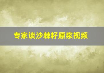 专家谈沙棘籽原浆视频