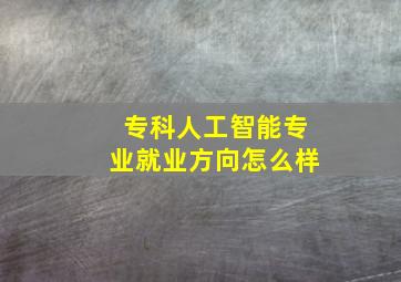 专科人工智能专业就业方向怎么样