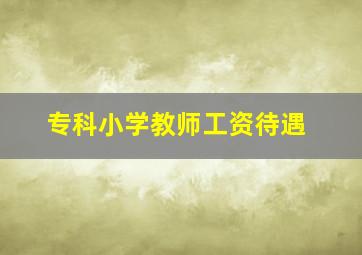 专科小学教师工资待遇