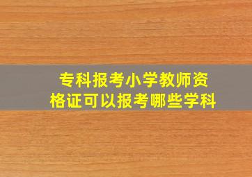 专科报考小学教师资格证可以报考哪些学科