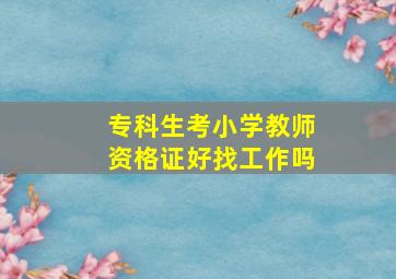 专科生考小学教师资格证好找工作吗