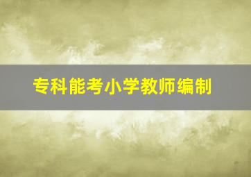 专科能考小学教师编制