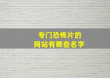 专门恐怖片的网站有哪些名字