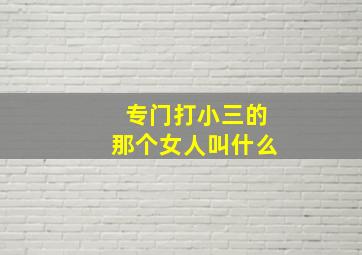 专门打小三的那个女人叫什么