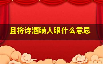 且将诗酒瞒人眼什么意思