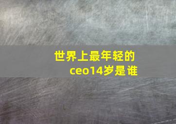 世界上最年轻的ceo14岁是谁