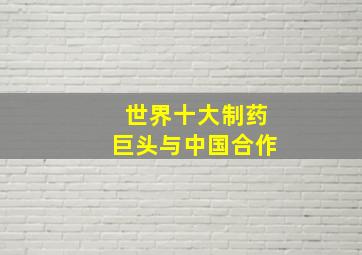 世界十大制药巨头与中国合作