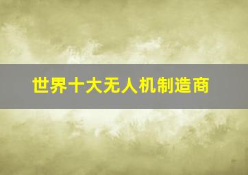 世界十大无人机制造商