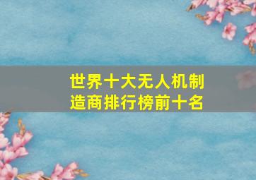 世界十大无人机制造商排行榜前十名