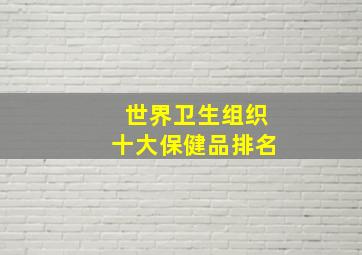 世界卫生组织十大保健品排名