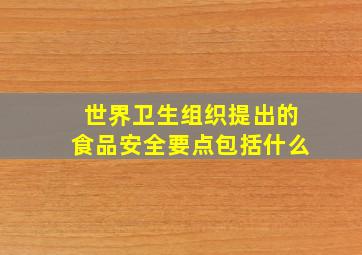 世界卫生组织提出的食品安全要点包括什么