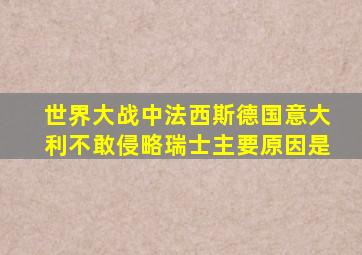 世界大战中法西斯德国意大利不敢侵略瑞士主要原因是