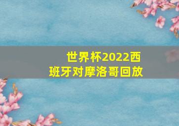 世界杯2022西班牙对摩洛哥回放