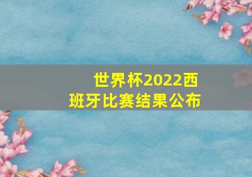 世界杯2022西班牙比赛结果公布