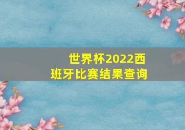 世界杯2022西班牙比赛结果查询