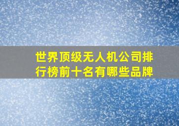 世界顶级无人机公司排行榜前十名有哪些品牌