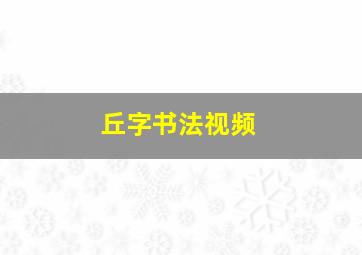 丘字书法视频