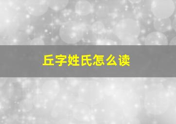 丘字姓氏怎么读