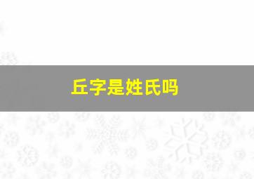 丘字是姓氏吗