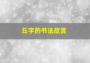 丘字的书法欣赏