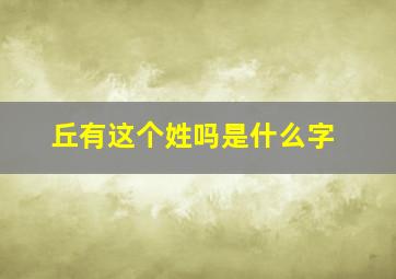 丘有这个姓吗是什么字