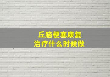 丘脑梗塞康复治疗什么时候做